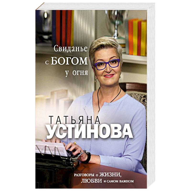 Свиданье с Богом у огня: Разговоры о жизни, любви и самом важном