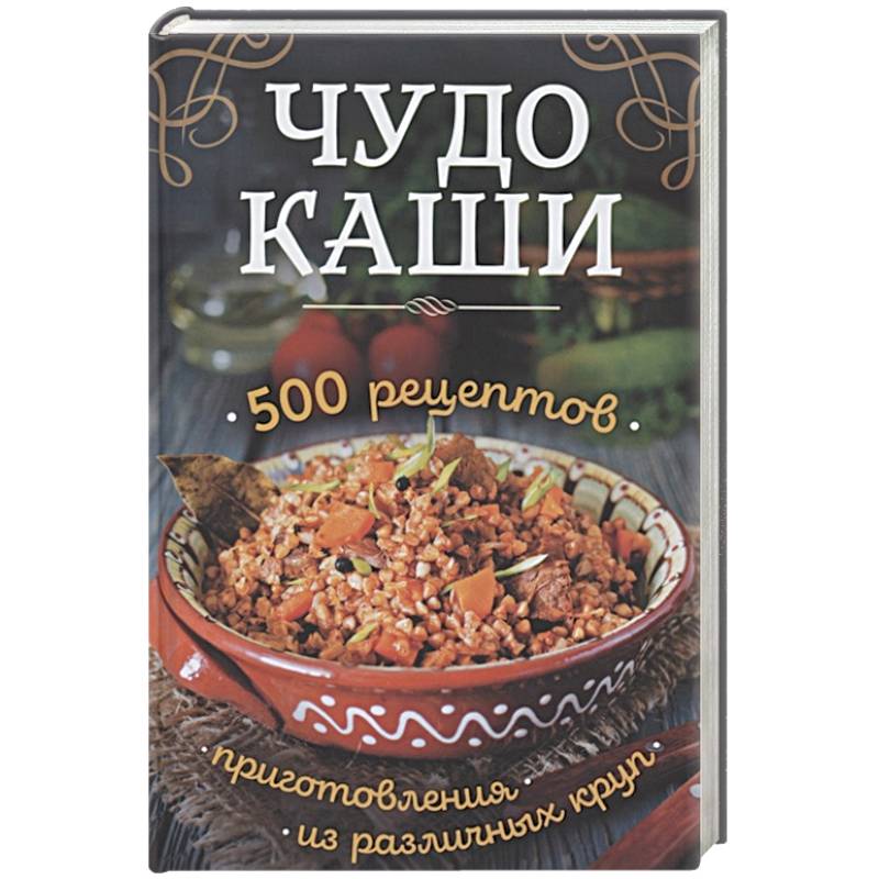 Чудо-каши. 500  рецептов приготовления из различных круп