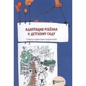Адаптация ребёнка к детскому саду. Советы педагогам и родителям. Сборник