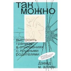 Так можно. Выстроить границы в отношениях с трудными родителями