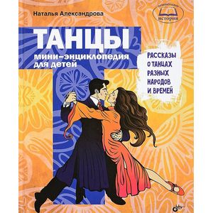 Танцы. Мини-энциклопедия для детей. Рассказы о танцах разных народов и времен Танцы. Мини-энциклопедия для детей. Рассказы о танцах разных народов и времен