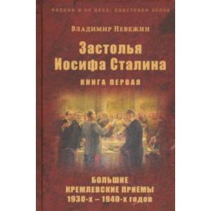 Застолья Иосифа Сталина. Книга первая. Большие кремлевские приемы 1930-х - 1940-х годов