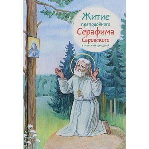 Житие преподобного Серафима Саровского в пересказе для детей Житие преподобного Серафима Саровского в пересказе для детей