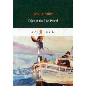 Tales of the Fish Patrol = Рассказы рыбацкого патруля: на англ.яз. London J. Tales of the Fish Patrol = Рассказы рыбацкого патруля: на англ.яз. London J.