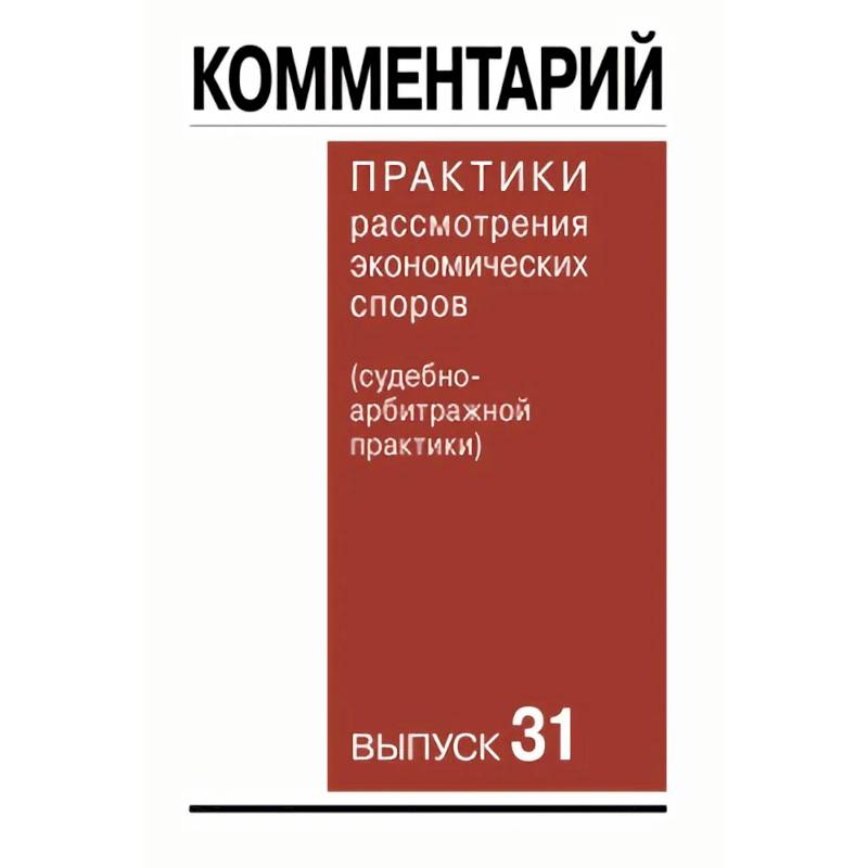 Комментарий практики рассмотрения экономических споров судебноарбитражной практики. Выпуск 31