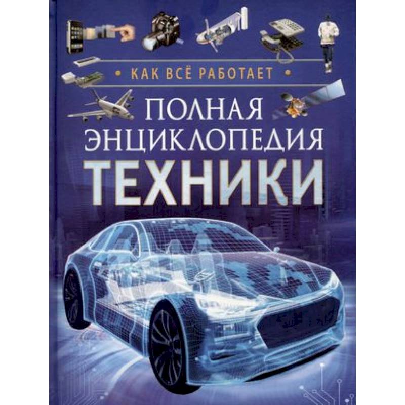 Полная энциклопедия техники. Как все работает Полная энциклопедия техники. Как все работает