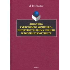 Динамика смыслового комплекса интертекстуальных единиц в поэтическом тексте. Монография