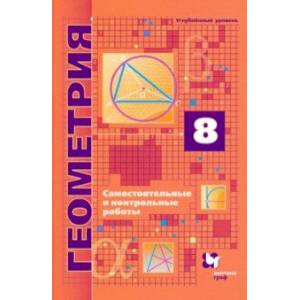 Геометрия. 8 класс. Самостоятельные и контрольные работы. Углубленный уровень. ФГОС