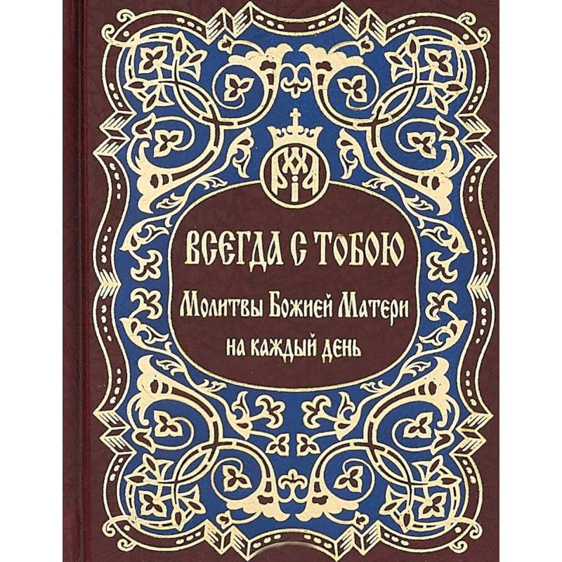 Всегда с тобою. Молитвы Божией Матери на каждый день