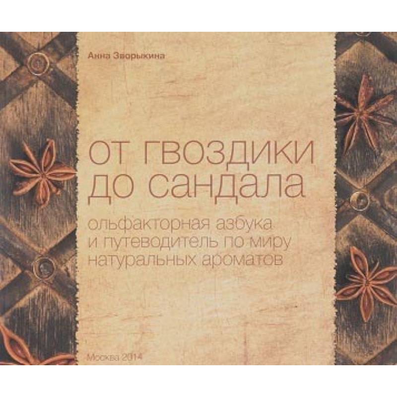 От гвоздики до сандала. Ольфакторная азбука и путеводитель по миру натуральных ароматов