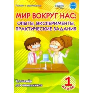 Мир вокруг нас. Опыты, эксперименты, практические задания. 1 класс. Тренажёр для школьников