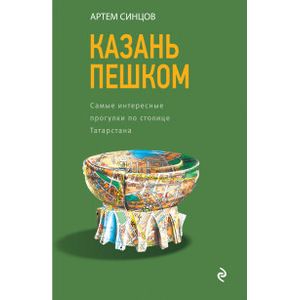 Казань пешком. Самые интересные прогулки по столице Татарстана