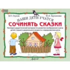 Наши дети учатся сочинять сказки. Наглядно-дидактический материал по развитию воображения и речи