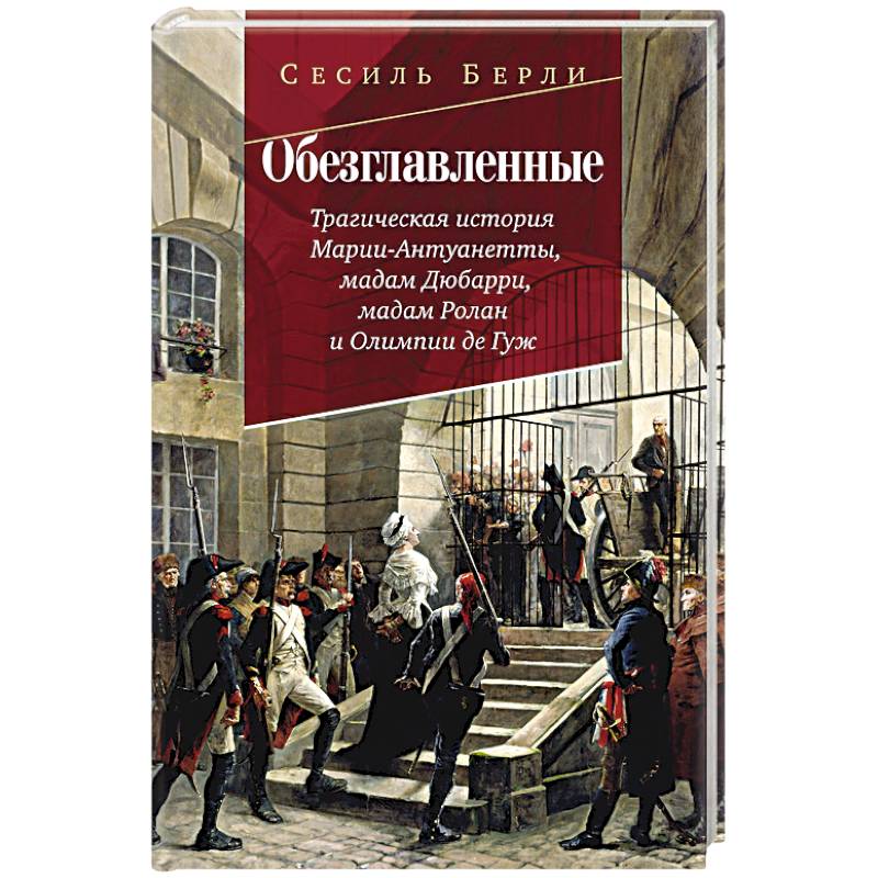 Обезглавленные.Трагическая история Марии-Антуанетты. Мадам Дюбарри. Мадам Ролан