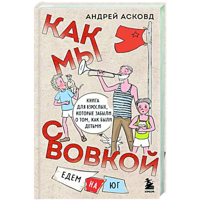 Как мы с Вовкой. Едем на юг. Книга для взрослых, которые забыли о том, как были детьми Как мы с Вовкой. Едем на юг. Книга для взрослых, которые забыли о том, как были детьми