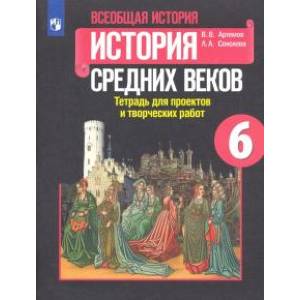История Средних веков. 6 класс. Тетрадь для проектов и творческих работ к учебнику Е. В. Агибаловой