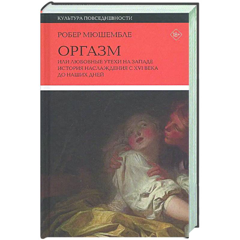 Оргазм, или Любовные утехи на Западе. История наслаждения с XVI века до наших дней