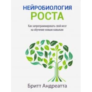 Нейробиология роста. Как запрограммировать свой мозг на обучение новым навыкам