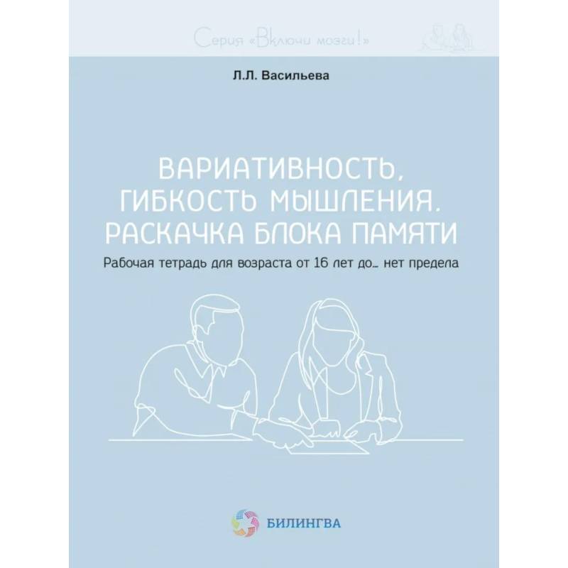 Вариативность, гибкость мышления. Раскачка блока памяти. Рабочая тетрадь для возраста от 16 лет до… нет предела