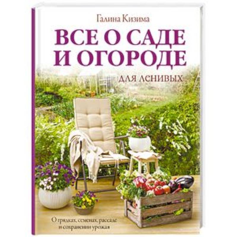 Все о саде и огороде для ленивых. О грядках, семенах, рассаде и сохранении урожая