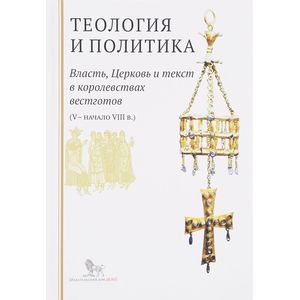 Теология и политика. Власть, Церковь и текст в королевствах вестготов V - начало VIII веков
