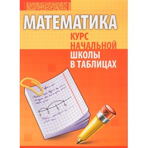 Математика. Курс начальной школы в таблицах