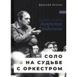 Соло на судьбе с оркестром. Хроника времен Анатолия Гладилина