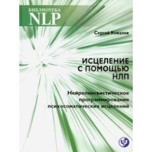 Исцеление с помощью НЛП. Нейро-лингвистическое программирование психосоматических исцелений