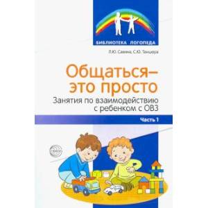 Общаться — это просто. Занятия по взаимодействию с ребенком с ОВЗ. Учебно-методическое пособие. Ч. 1