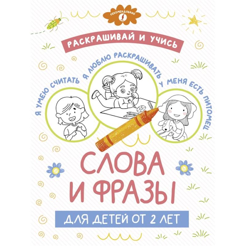 Раскрашивай и учись: слова и фразы для детей от 2 лет Раскрашивай и учись: слова и фразы для детей от 2 лет