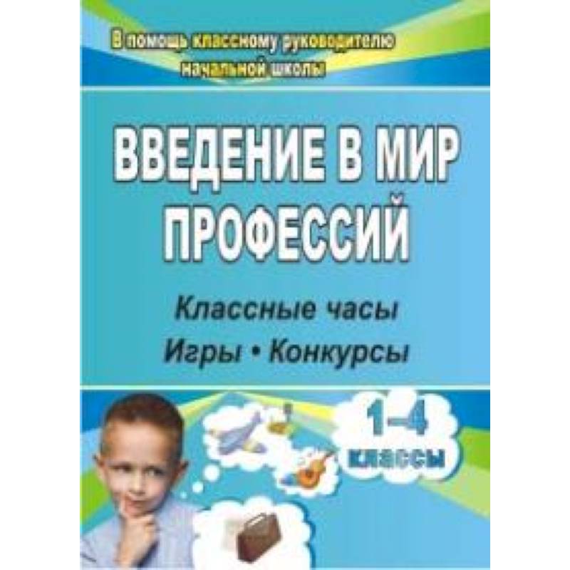 Введение в мир профессий. Классные часы, игры, конкурсы. 1- 4 классы. ФГОС