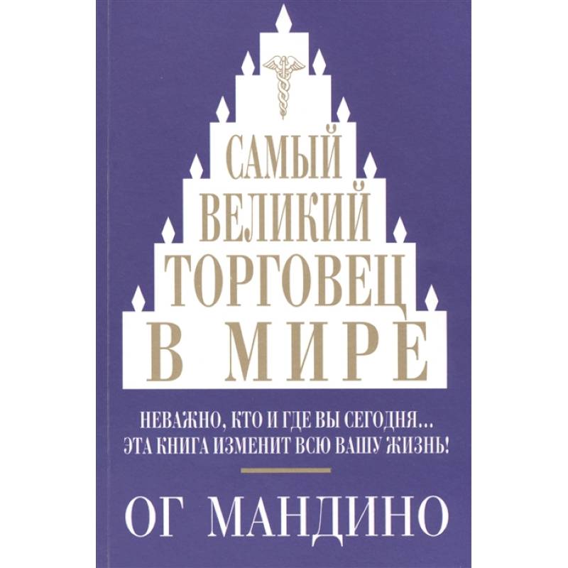 Самый великий торговец в мире. Неважно, кто и где вы сегодня… Эта книга изменит всю вашу жизнь!