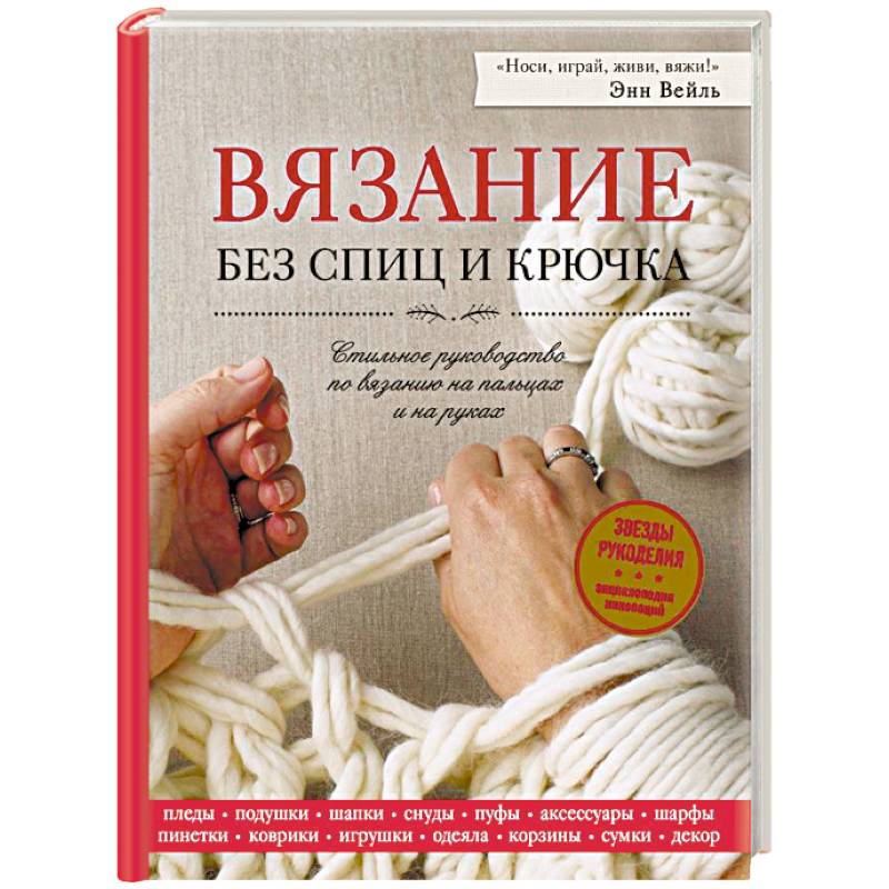 Вязание без спиц и крючка. Стильное руководство по вязанию на пальцах и на руках