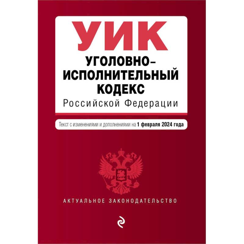 Уголовно-исполнительный кодекс Российской Федерации. Текст с изменениями и дополнениями на 1 февраля 2024 года