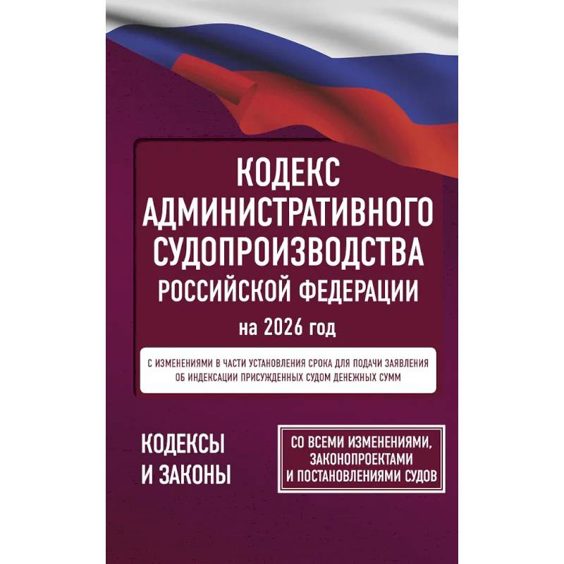 Кодекс административного судопроизводства Российской Федерации на 2026 год. Со всеми изменениями, законопроектами и постановлениями судов