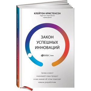 Закон успешных инноваций. Зачем клиент «нанимает» ваш продукт и как знание об этом помогает новым разработкам
