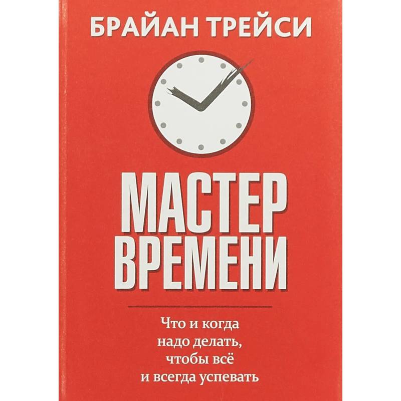 Мастер времени. Что когда, надо делать, чтобы все успевать