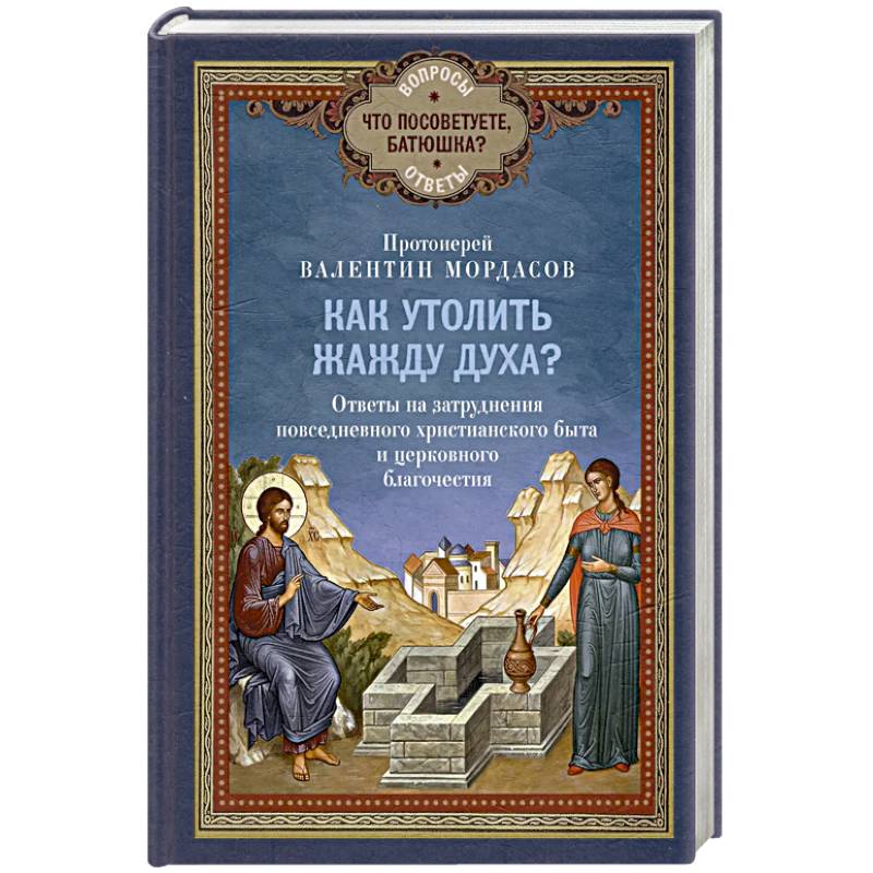Как утолить жажду Духа? Ответы на затруднения повседневного христианского быта и церковного благочестия