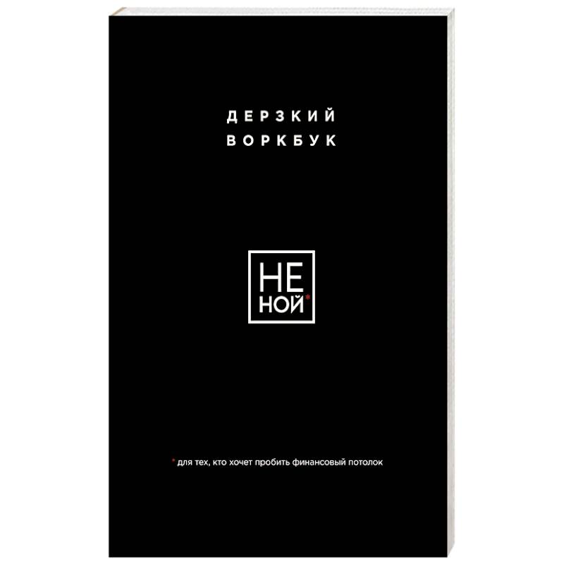 НЕ НОЙ. Дерзкий воркбук для тех, кто хочет пробить финансовый потолок