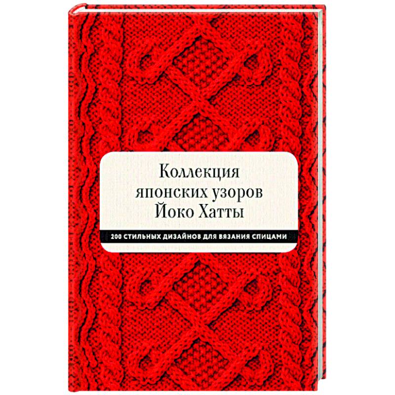 Коллекция японских узоров Йоко Хатты. 200 стильных дизайнов для вязания спицами