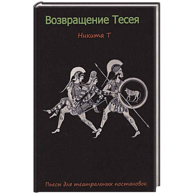 Возвращение Тесея. Никита Т. Пьесы для театральных постановок. Возвращение Тесея. Никита Т. Пьесы для театральных постановок.