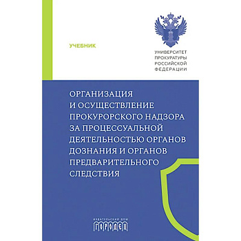 Организация и осуществление прокурорского надзора за процессуальной деятельностью органов дознания и органов предварительного следствия: Учебник