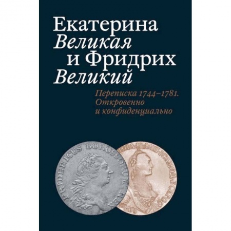Эссе, письма, очерки, книга Екатерина Великая и Фридрих Великий. Переписка 1744-1781. Откровенно и конфиденциально купить по скидке
