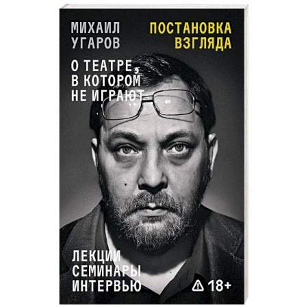 Эссе, письма, очерки, книга Постановка взгляда. Михаил Угаров о театре, в котором не играют. Лекции, семинары и интервью купить по скидке