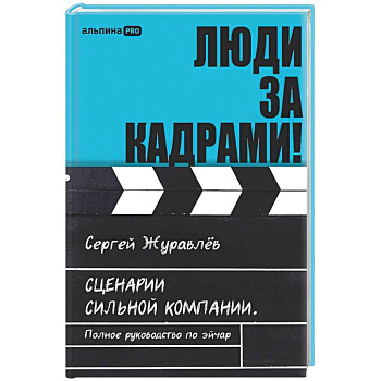Люди за кадрами! Сценарии сильной компании. Полное руководство по эйчар