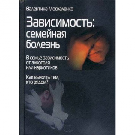 Наркология. Алкоголизм. Табакокурение, книга Зависимость. Семейная болезнь. В семье зависимость от алкоголя или наркотиков купить по скидке