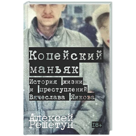 Криминал, книга Копейский маньяк. История жизни и преступлений Вячеслава Яикова купить по скидке