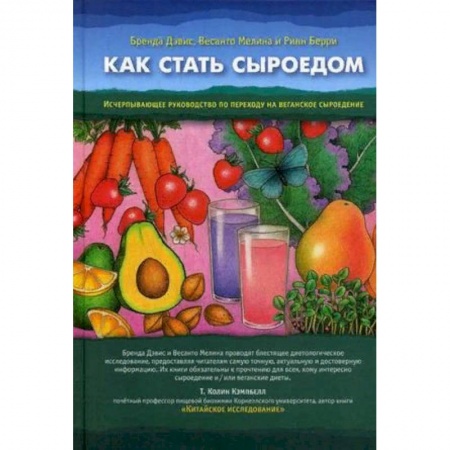 Лечебное питание. Похудание. Диеты, книга Как стать сыроедом. Исчерпывающее руководство по переходу на веганское сыроедение купить по скидке