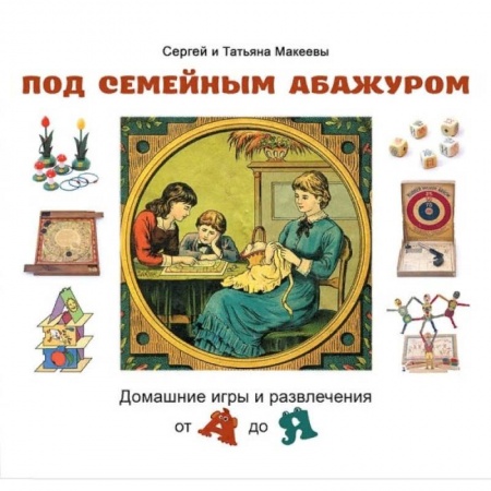 Культура и искусство, книга Под семейным абажуром.Домашние игры и развлечения от А до Я купить по скидке