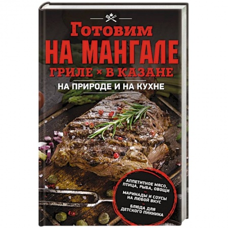 Шашлыки. Барбекю. Гриль. Блюда для пикника, книга Готовим на мангале, гриле, в казане. На природе и на кухне купить по скидке
